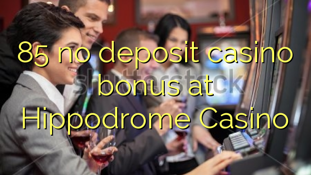 85 no deposit casino bonus at Hippodrome Casino