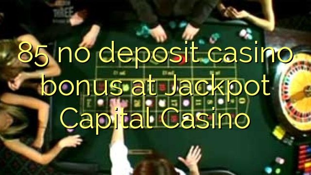 85 neniu deponejo kazino bonus ĉe Jackpot Ĉefurbo Kazino