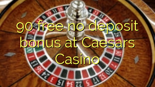 90 free no deposit bonus at Caesars Casino