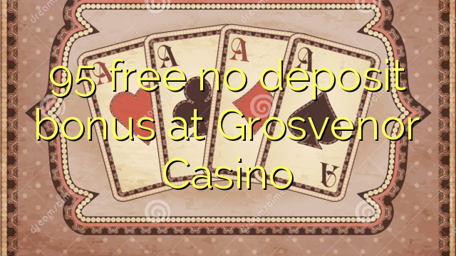 95 free no deposit bonus at Grosvenor Casino