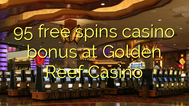 95 gera grátis o bônus de cassino no Golden Reef Casino