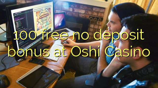 100 gratis geen deposito bonus by Oshi Casino