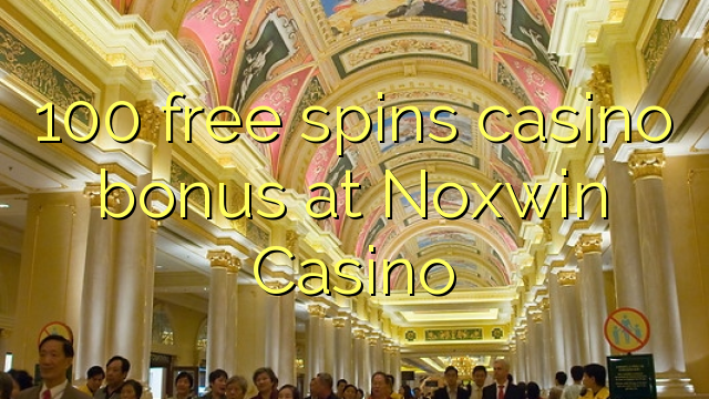 100 free spins casino bonus at Noxwin Casino