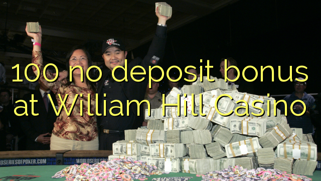 100 no deposit bonus at William Hill Casino