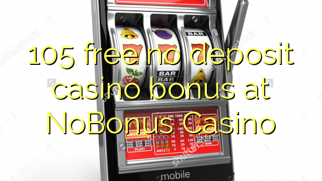 105 free no deposit casino bonus at NoBonus Casino