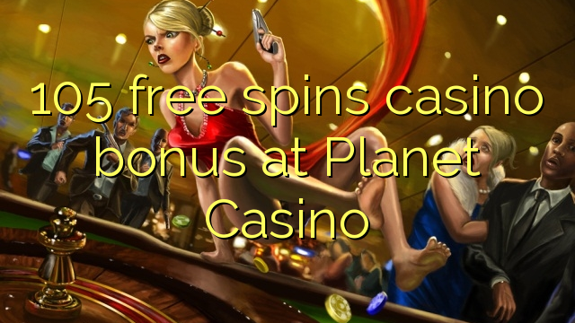 105 ilmaiskierrosta kasino bonus Planet Casino