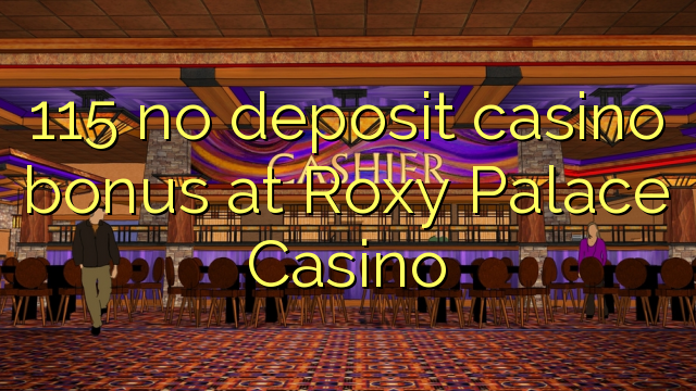 ຄາສິໂນຄາສິໂນ 115 ບໍ່ມີເງິນຝາກທີ່ Roxy Palace Casino