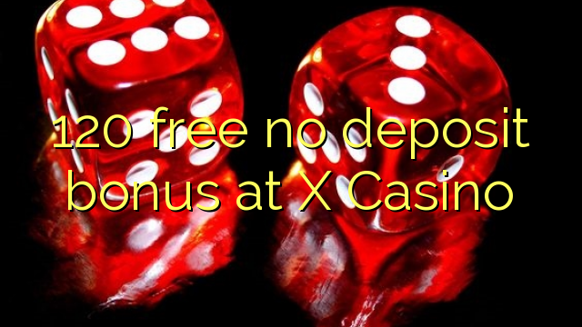 120 free no deposit bonus at X Casino