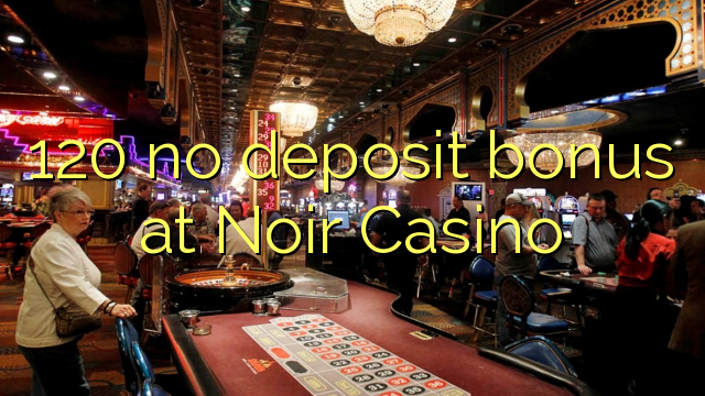 120 no deposit bonus at Noir Casino