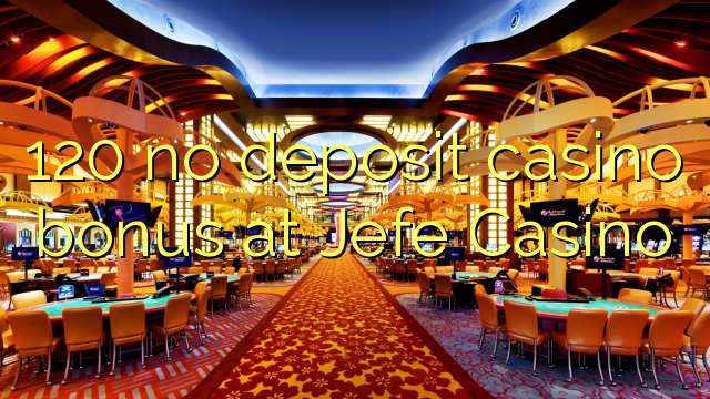 120 no deposit casino bonus at Jefe Casino
