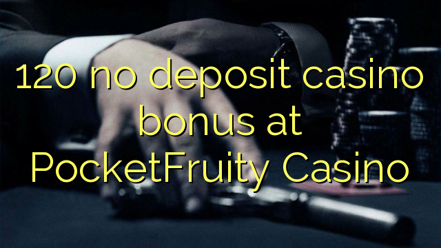 120 tiada bonus kasino deposit di PocketFruity Casino
