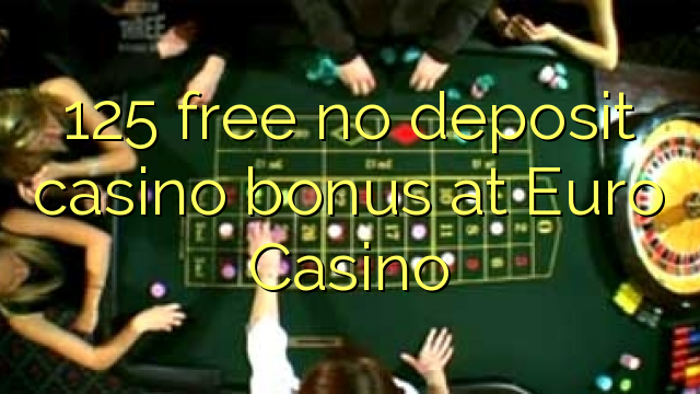 125 free no deposit casino bonus at Euro Casino