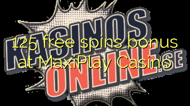 125 free spins bonus at MaxiPlay Casino