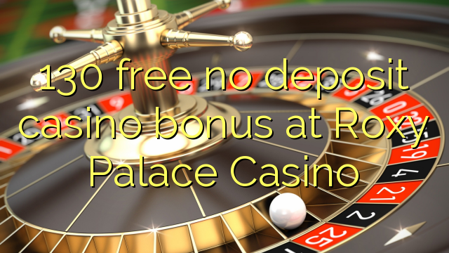 130 free no deposit casino bonus at Roxy Palace Casino