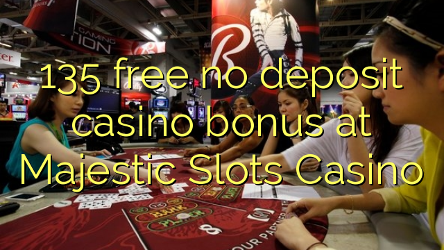 135 free no deposit casino bonus at Majestic Slots Casino