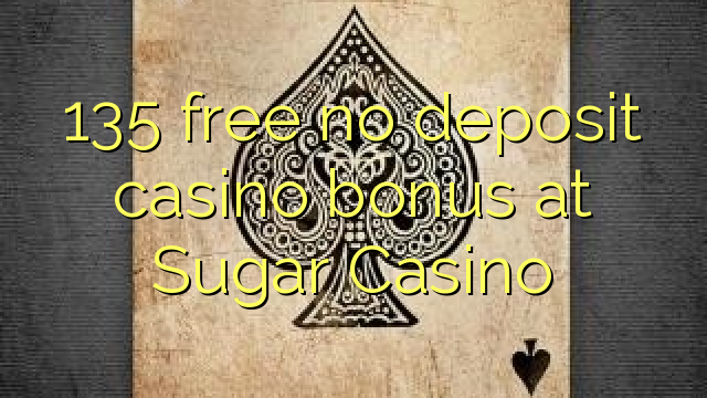 135 free no deposit casino bonus at Sugar Casino