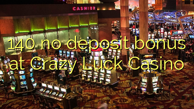140 Crazy Luck Casino හි කිසිදු තැන්පතු ප්රසාදයක් නැත