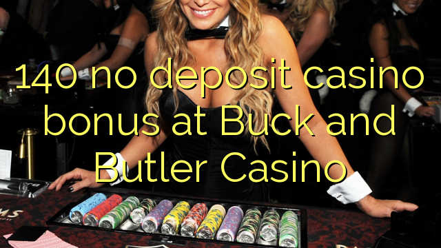 140 ບໍ່ມີຄາສິໂນເງິນຝາກຢູ່ Buck ແລະ Butler Casino