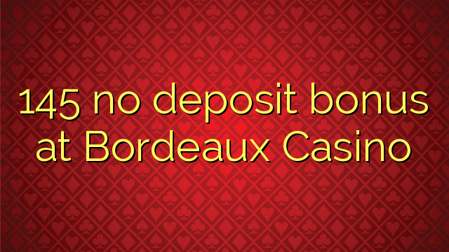 145 euweuh deposit bonus di Bordeaux Kasino