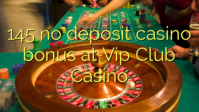 145 geen deposito bonus by Vip Club Casino