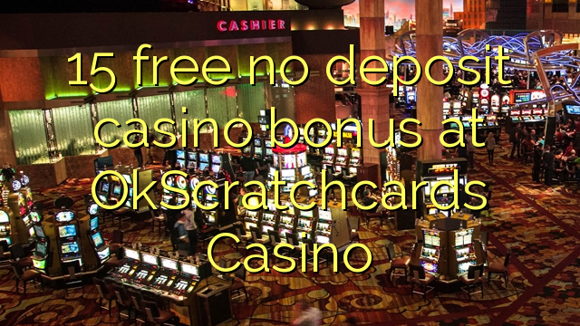 15 mbebasake ora bonus simpenan casino ing OkScratchcards Casino
