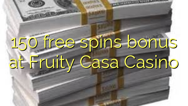 150 free spins bonus at Fruity Casa Casino