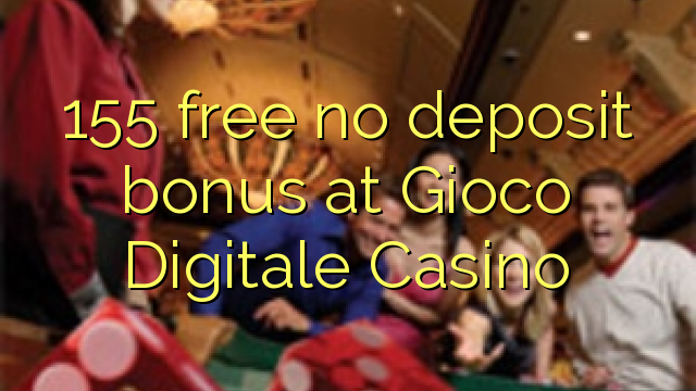 155 free no deposit bonus at Gioco Digitale Casino