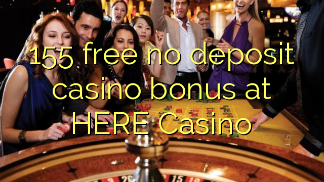 155 free no deposit casino bonus at HERE Casino