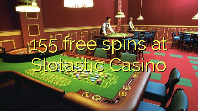 Slotastic Casino හි 155 නොමිලේ නායයෑම්