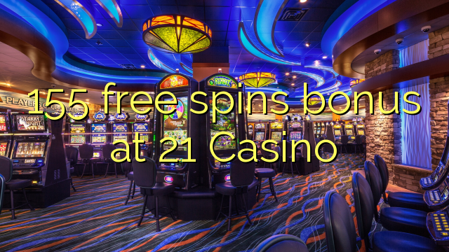 155 free spins bonus at 21 Casino