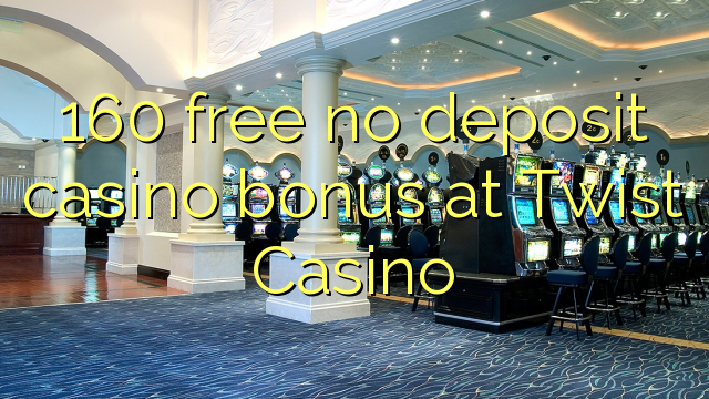 160 free no deposit casino bonus at Twist Casino