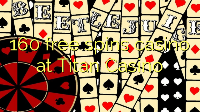 160 miễn phí quay sòng bạc tại Titan Casino