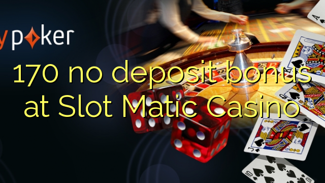 170 ไม่มีเงินฝากโบนัสที่ Slot Matic Casino