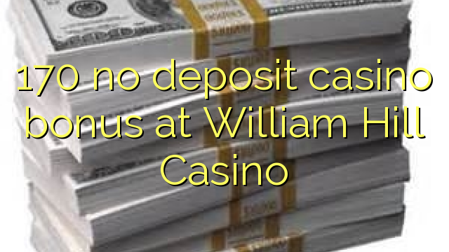 170 no deposit casino bonus at William Hill Casino
