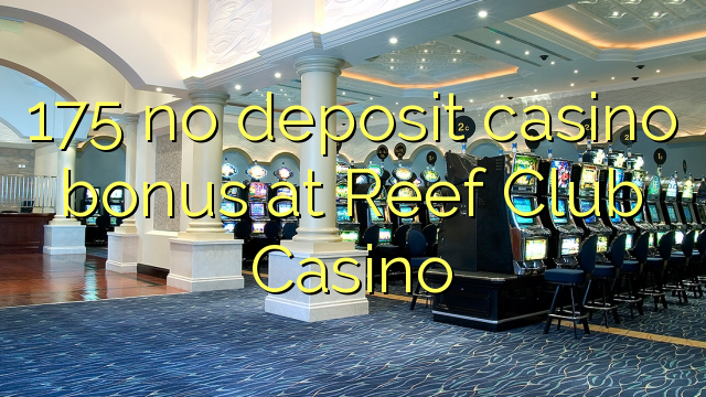 175 ไม่มีเงินฝากโบนัสคาสิโนที่ Reef Club Casino