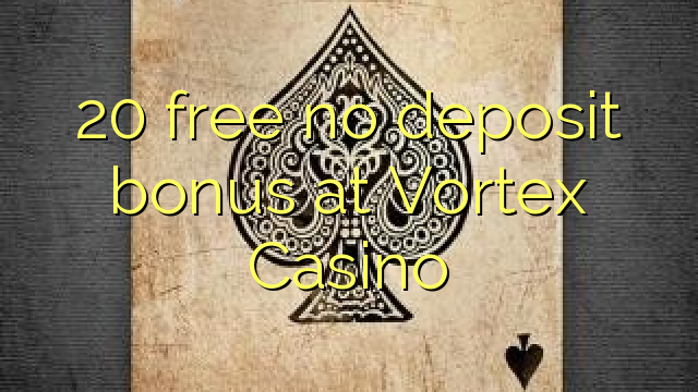20 ຟຣີບໍ່ມີເງິນຝາກເງິນຝາກເງິນຝາກທີ່ Vortex Casino