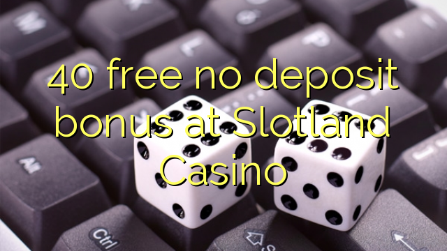 40 free no deposit bonus at Slotland Casino