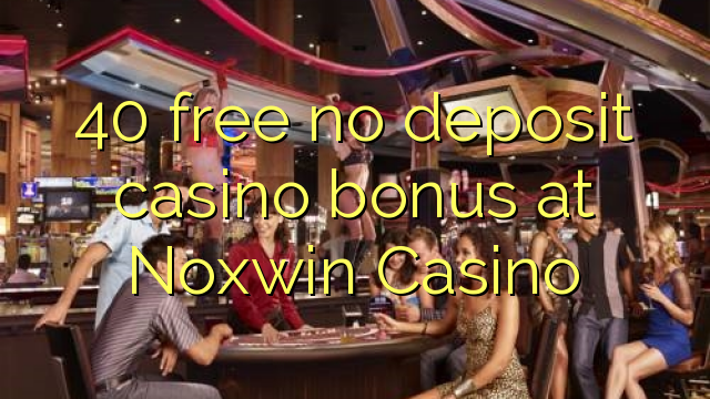 40 free no deposit casino bonus at Noxwin Casino