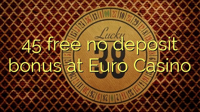 45 gratis no deposit bonus bij Euro Casino