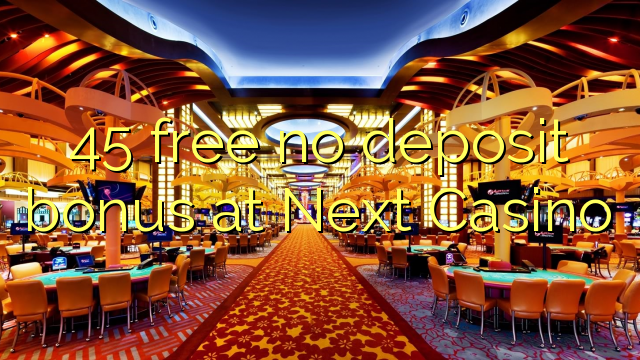 45 free no deposit bonus at Next Casino