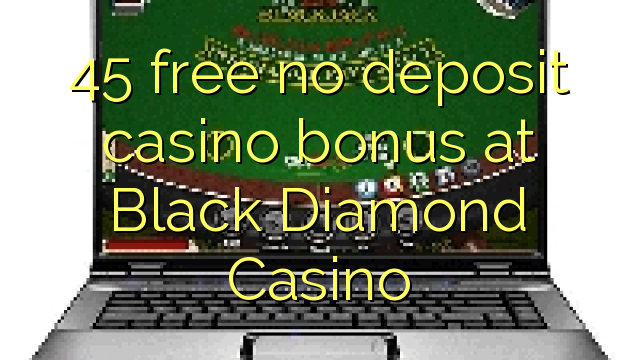 45 free no deposit casino bonus at Black Diamond Casino