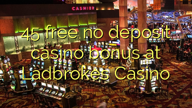 45 free no deposit casino bonus at Ladbrokes Casino