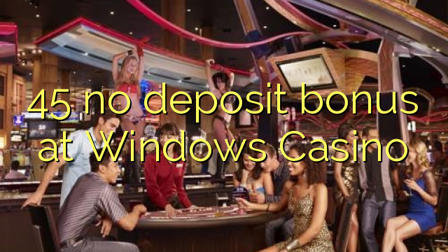 45 no deposit bonus at Windows Casino 45 no deposit bonus at Windows Casino