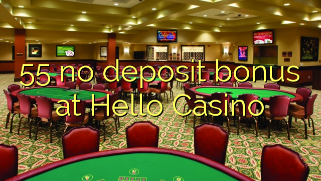 55 Hello Casino-д хадгаламжийн бонус байхгүй
