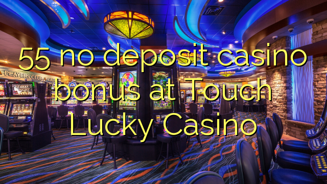 55 Touch Lucky Casino дээр хадгаламжийн казиногийн урамшуулал байхгүй