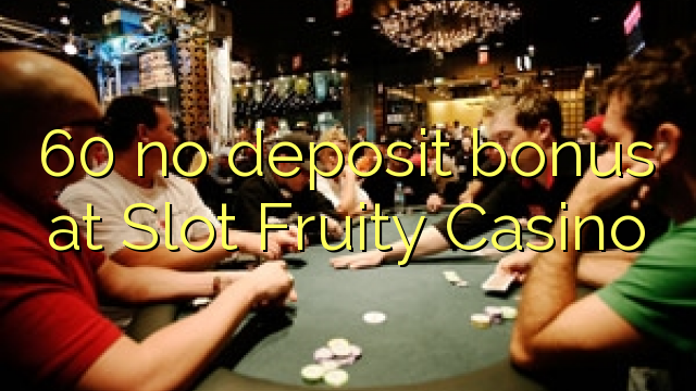 60 Slot Fruity Casino-д хадгаламжийн урамшуулал байхгүй