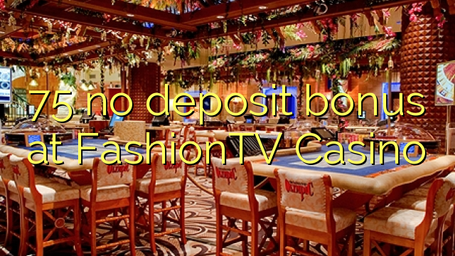75 nenhum bônus de depósito no Casino FashionTV
