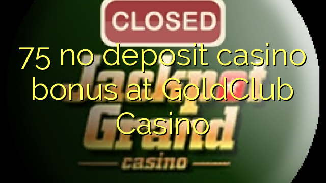 75 eil tasgadh Casino bònas aig GoldClub Casino