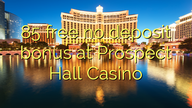 85 free no deposit bonus at Prospect Hall Casino