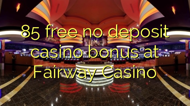 85 free no deposit casino bonus at Fairway Casino